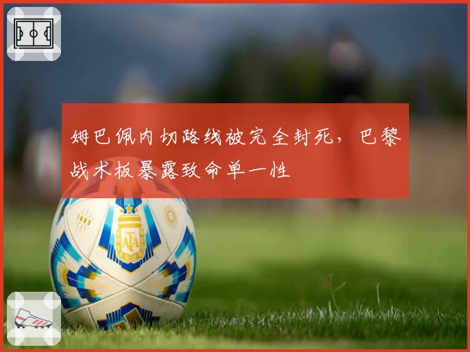 姆巴佩内切路线被完全封死,巴黎战术板暴露致命单一性