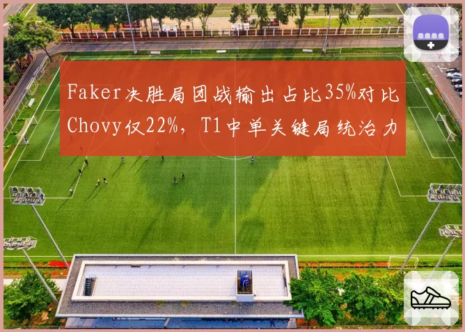Faker决胜局团战输出占比35%对比Chovy仅22%,T1中单关键局统治力差距悬殊