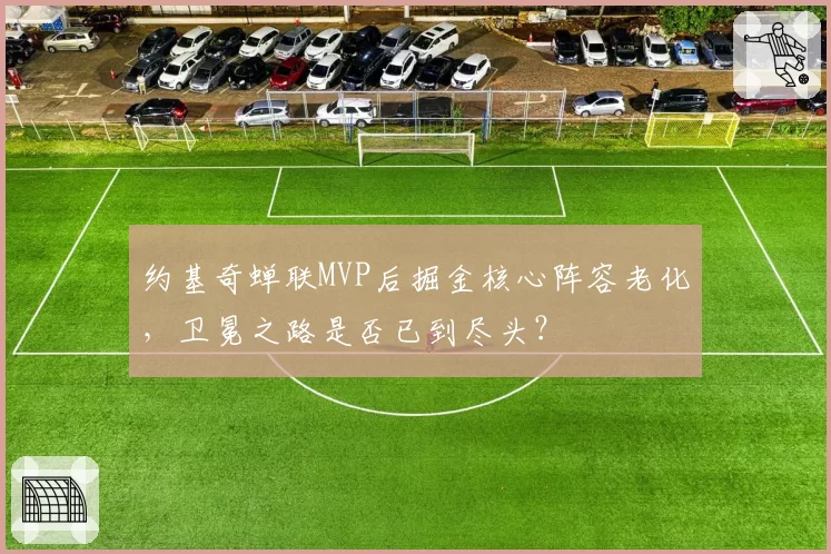 约基奇蝉联MVP后掘金核心阵容老化,卫冕之路是否已到尽头?