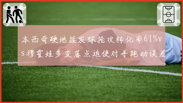 本西奇硬地接发球抢攻转化率61%vs穆霍娃多变落点迫使对手跑动误差率,破发关键差异
