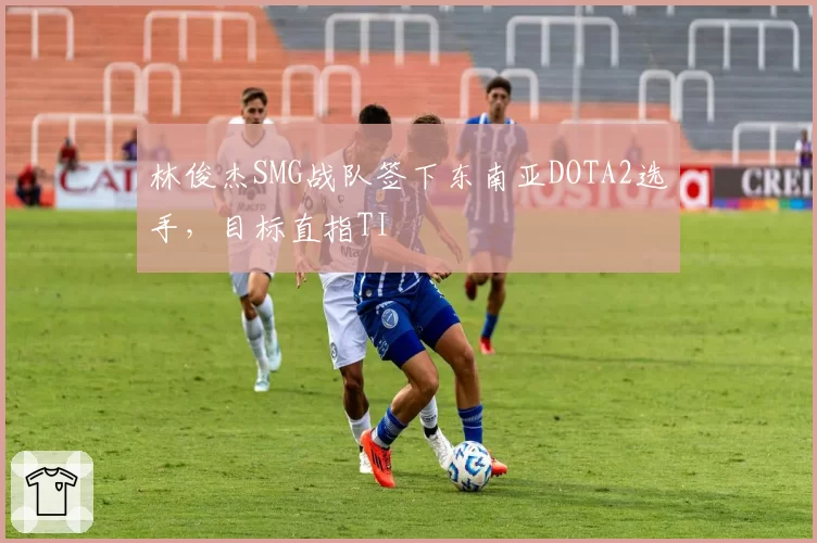 林俊杰SMG战队签下东南亚DOTA2选手,目标直指TI
