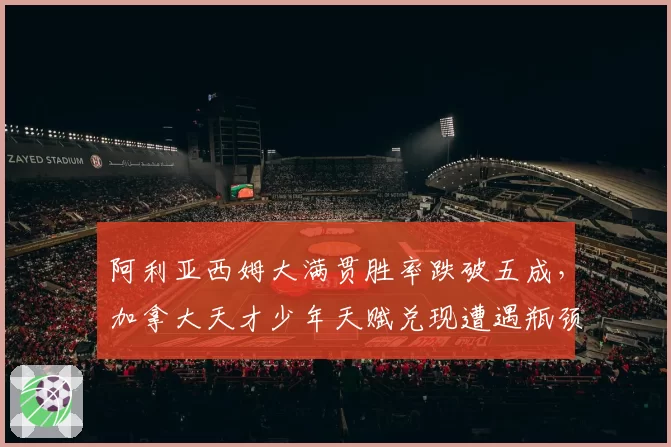 阿利亚西姆大满贯胜率跌破五成,加拿大天才少年天赋兑现遭遇瓶颈?