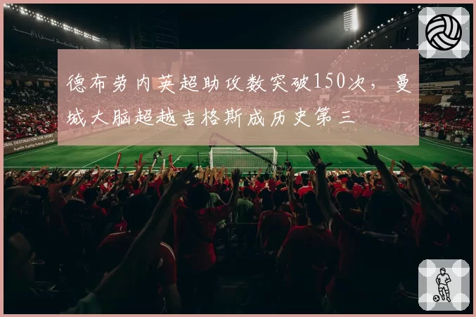 德布劳内英超助攻数突破150次，曼城大脑超越吉格斯成历史第三
