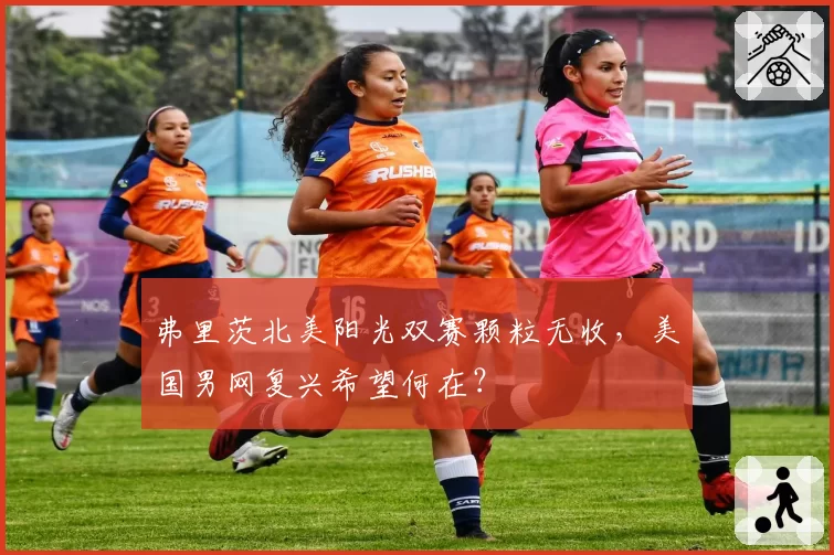 弗里茨北美阳光双赛颗粒无收，美国男网复兴希望何在？