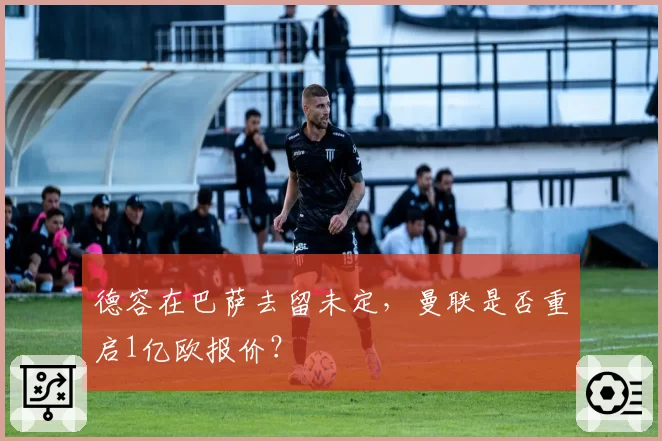 德容在巴萨去留未定，曼联是否重启1亿欧报价？
