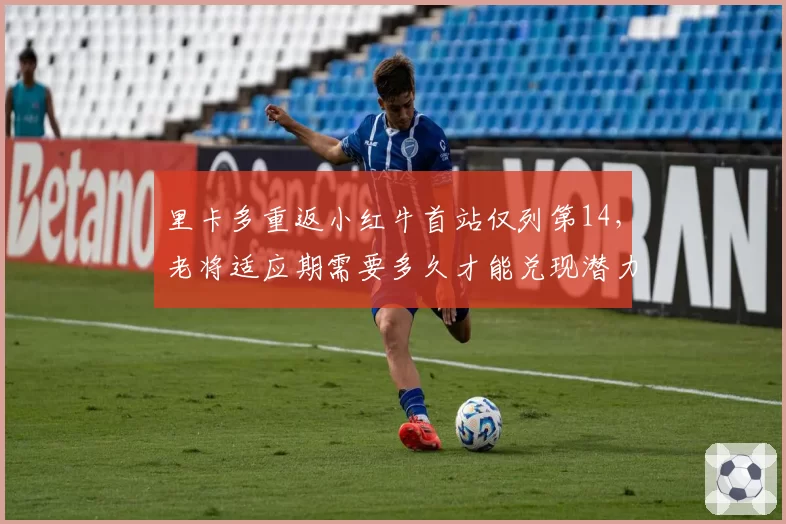 里卡多重返小红牛首站仅列第14，老将适应期需要多久才能兑现潜力？