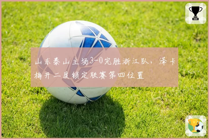 山东泰山主场3-0完胜浙江队，泽卡梅开二度锁定联赛第四位置