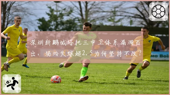 深圳新鹏城塔托三中卫体系漏洞百出，场均失球超2.5为何坚持不改？