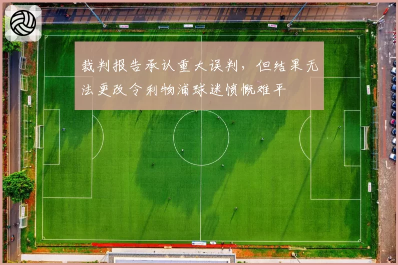 裁判报告承认重大误判，但结果无法更改令利物浦球迷愤慨难平