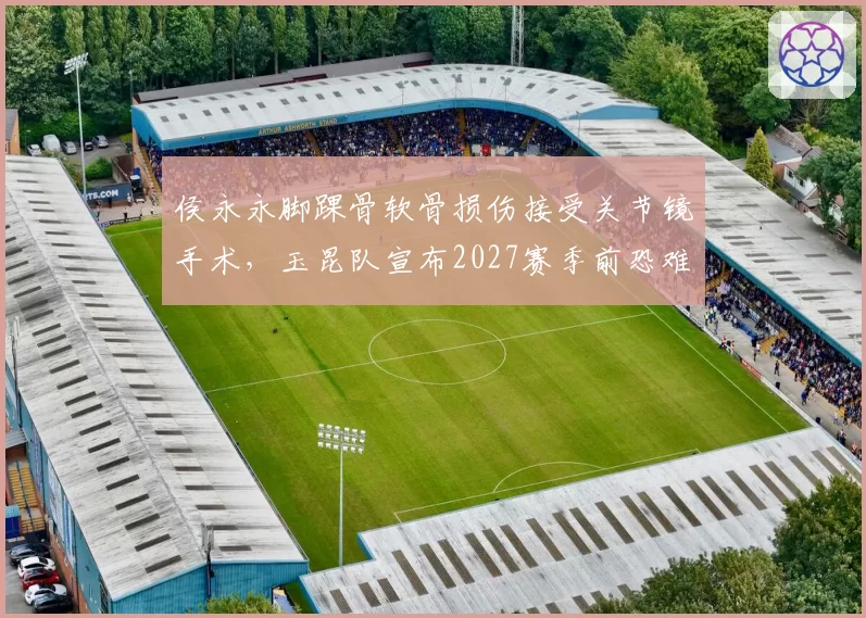 侯永永脚踝骨软骨损伤接受关节镜手术,玉昆队宣布2027赛季前恐难回归