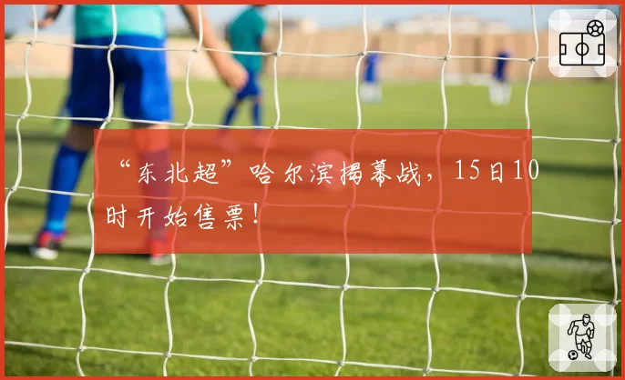 “东北超”哈尔滨揭幕战,15日10时开始售票!