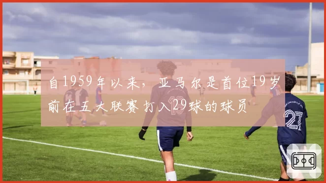 自1959年以来，亚马尔是首位19岁前在五大联赛打入29球的球员