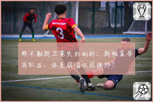 那不勒斯卫冕失利剖析:斯帕莱蒂离队后,体系崩塌仅因换帅?