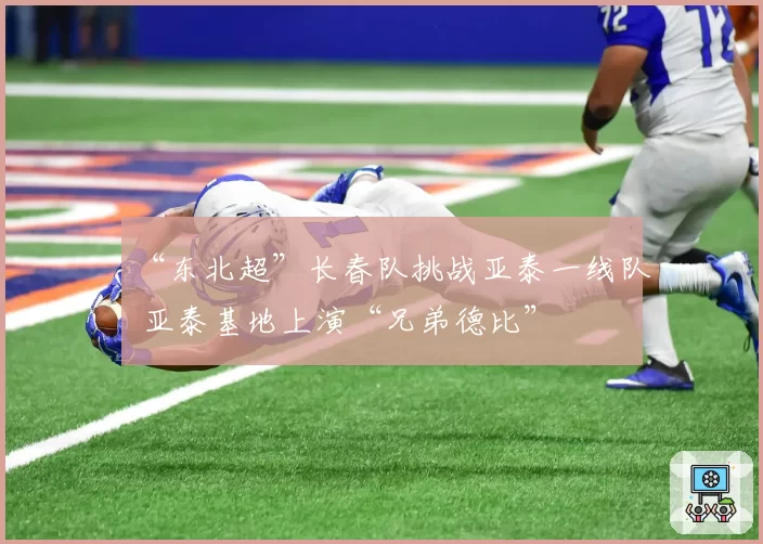 “东北超”长春队挑战亚泰一线队 亚泰基地上演“兄弟德比”