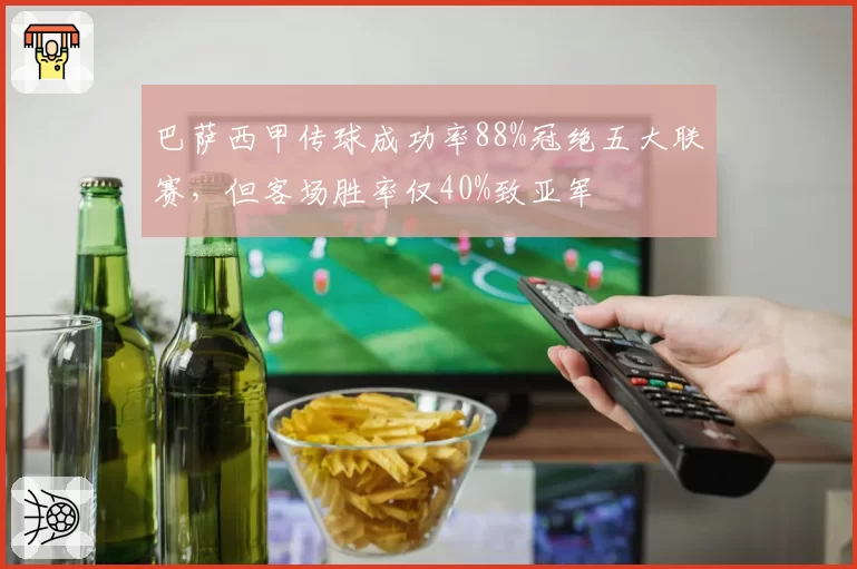 巴萨西甲传球成功率88%冠绝五大联赛,但客场胜率仅40%致亚军