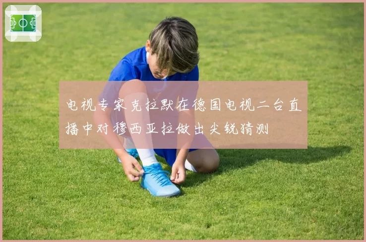 电视专家克拉默在德国电视二台直播中对穆西亚拉做出尖锐猜测