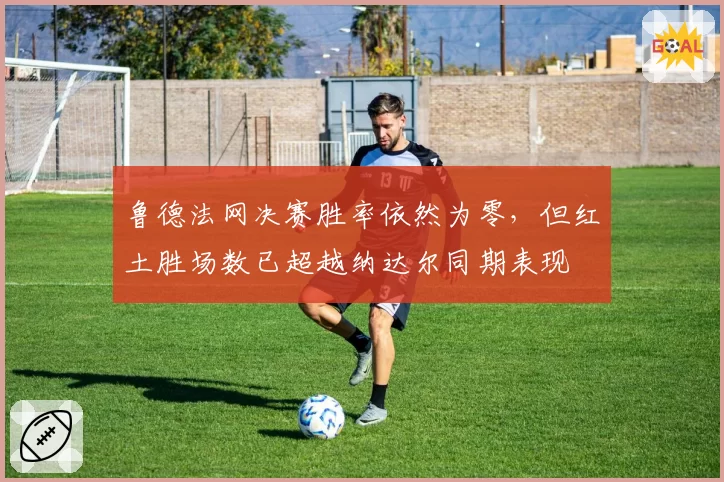 鲁德法网决赛胜率依然为零，但红土胜场数已超越纳达尔同期表现