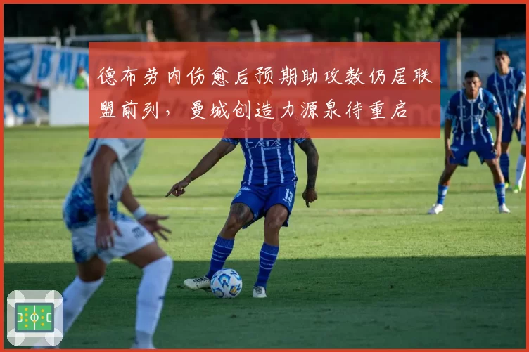德布劳内伤愈后预期助攻数仍居联盟前列，曼城创造力源泉待重启