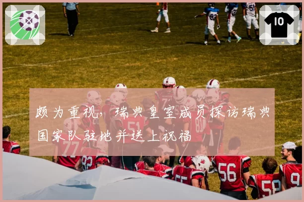颇为重视，瑞典皇室成员探访瑞典国家队驻地并送上祝福