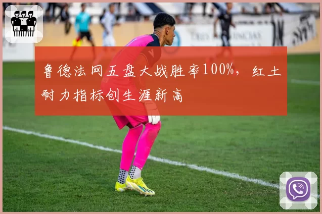 鲁德法网五盘大战胜率100%,红土耐力指标创生涯新高